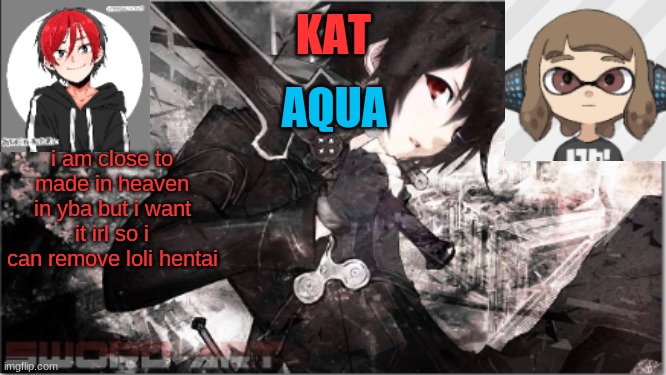 katxaqua | i am close to made in heaven in yba but i want it irl so i can remove loli hentai | image tagged in katxaqua | made w/ Imgflip meme maker