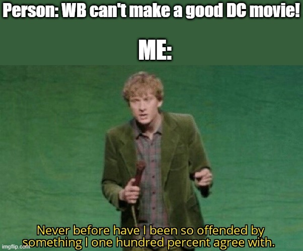 Maybe 1 good one, thats about it |  Person: WB can't make a good DC movie! ME: | image tagged in never before have i been so offended by something i one hundred,dc,detective,comics,movies,bad movies | made w/ Imgflip meme maker