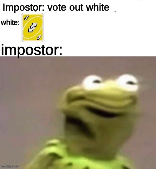 Kermit reverse card | Impostor: vote out white; white:; impostor: | image tagged in kermit reverse card | made w/ Imgflip meme maker