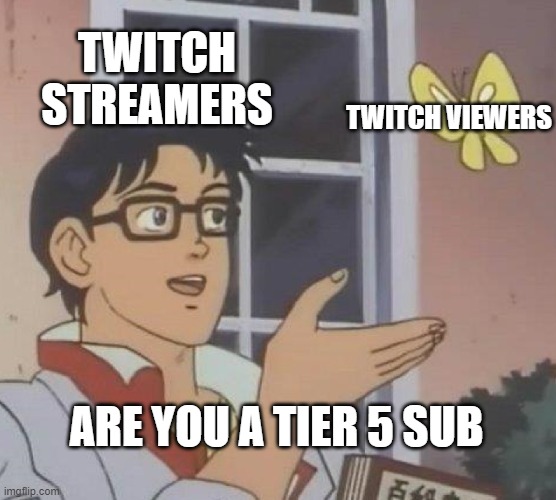 Twitch | TWITCH STREAMERS; TWITCH VIEWERS; ARE YOU A TIER 5 SUB | image tagged in memes,is this a pigeon | made w/ Imgflip meme maker