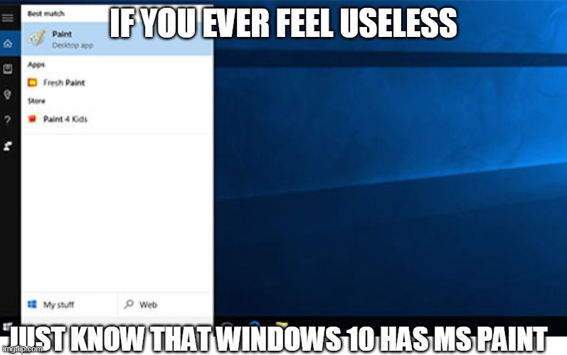 You can still draw | IF YOU EVER FEEL USELESS; JUST KNOW THAT WINDOWS 10 HAS MS PAINT | image tagged in lol,haha,windows 10,memes,if you ever feel useless | made w/ Imgflip meme maker