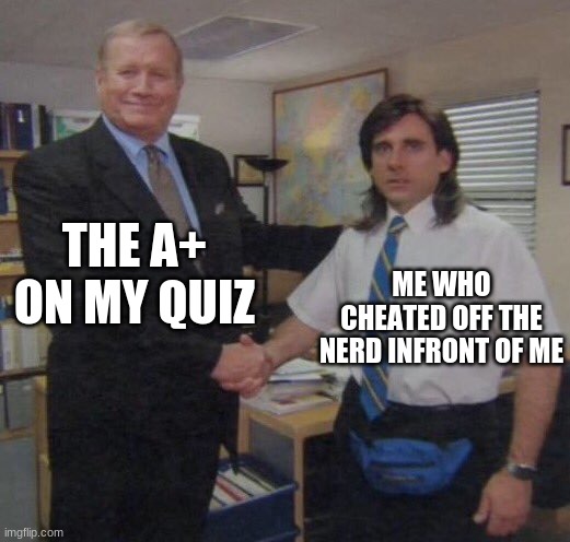 The Truth | THE A+ ON MY QUIZ; ME WHO CHEATED OFF THE NERD INFRONT OF ME | image tagged in the office congratulations | made w/ Imgflip meme maker