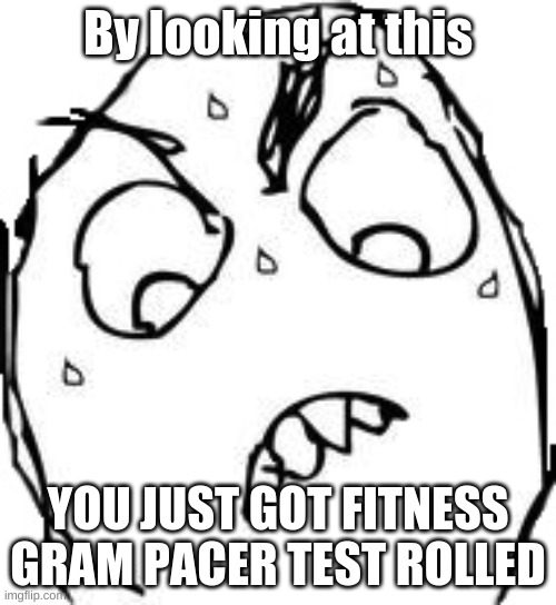 Sweaty Concentrated Rage Face Meme | By looking at this; YOU JUST GOT FITNESS GRAM PACER TEST ROLLED | image tagged in memes,sweaty concentrated rage face | made w/ Imgflip meme maker
