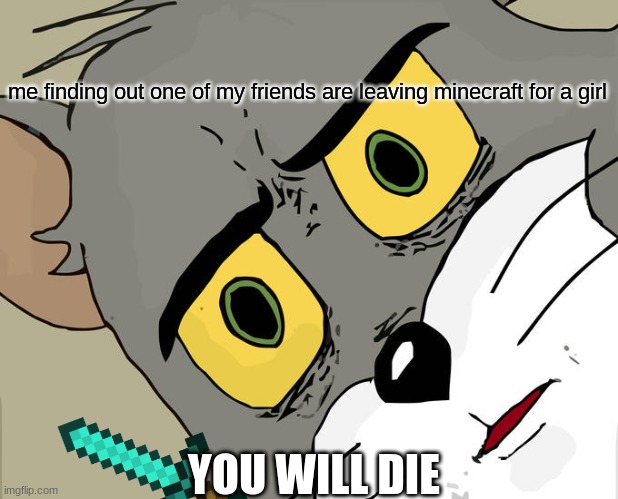 Unsettled Tom | me finding out one of my friends are leaving minecraft for a girl; YOU WILL DIE | image tagged in memes,unsettled tom,minecraft | made w/ Imgflip meme maker