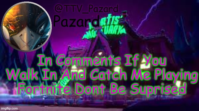 TTV_Pazard | In Comments If You Walk In And Catch Me Playing Fortnite Dont Be Suprised | image tagged in ttv_pazard | made w/ Imgflip meme maker