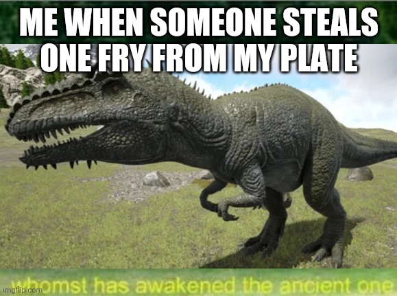 The ancient one... Is MEEEEEE | ME WHEN SOMEONE STEALS ONE FRY FROM MY PLATE | image tagged in whomst has awakened the ancient one | made w/ Imgflip meme maker