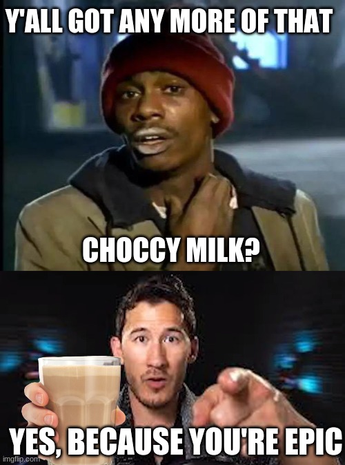 Choccy Milk | Y'ALL GOT ANY MORE OF THAT; CHOCCY MILK? YES, BECAUSE YOU'RE EPIC | image tagged in memes,y'all got any more of that | made w/ Imgflip meme maker
