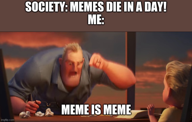 I bet no one will agree. | SOCIETY: MEMES DIE IN A DAY!
ME:; MEME IS MEME | image tagged in math is math,memes,society | made w/ Imgflip meme maker