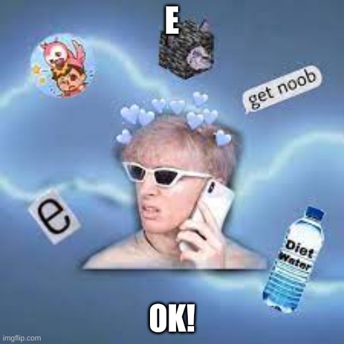 idk | E; OK! | image tagged in funny memes | made w/ Imgflip meme maker