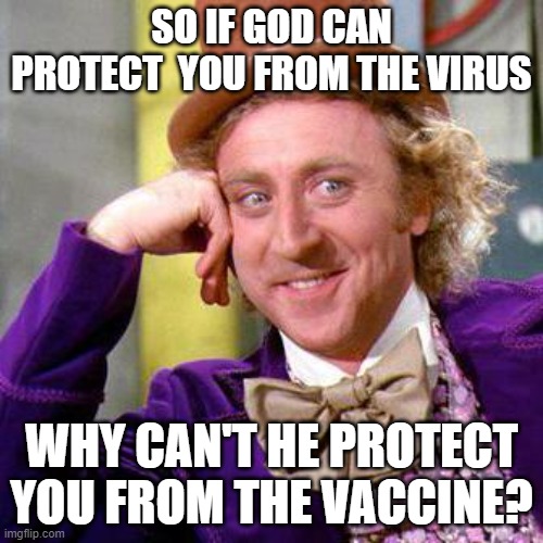Willy Wonka Blank | SO IF GOD CAN PROTECT  YOU FROM THE VIRUS; WHY CAN'T HE PROTECT YOU FROM THE VACCINE? | image tagged in willy wonka blank | made w/ Imgflip meme maker