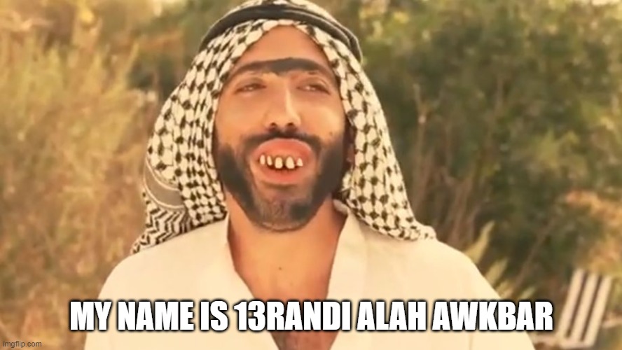 MY NAME IS 13RANDI ALAH AWKBAR | image tagged in arab | made w/ Imgflip meme maker