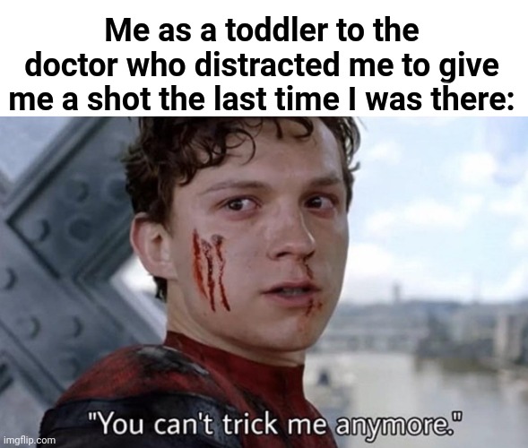 This is true | Me as a toddler to the doctor who distracted me to give me a shot the last time I was there: | image tagged in you can't trick me anymore,funny,doctor,kids,toddlers | made w/ Imgflip meme maker