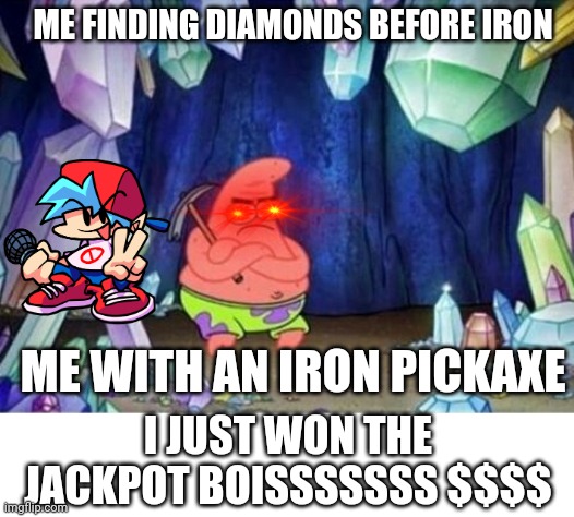 Me in the a minecraft mineshaft | ME FINDING DIAMONDS BEFORE IRON; ME WITH AN IRON PICKAXE; I JUST WON THE JACKPOT BOISSSSSSS $$$$ | image tagged in patrick mining meme,minecraft,gaming | made w/ Imgflip meme maker