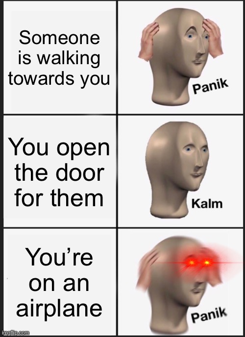 PANIK | Someone is walking towards you; You open the door for them; You’re on an airplane | image tagged in memes,panik kalm panik,airplane | made w/ Imgflip meme maker