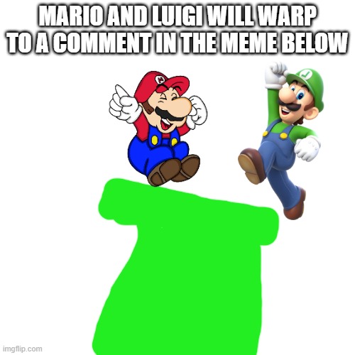Blank Transparent Square | MARIO AND LUIGI WILL WARP TO A COMMENT IN THE MEME BELOW | image tagged in memes,blank transparent square | made w/ Imgflip meme maker