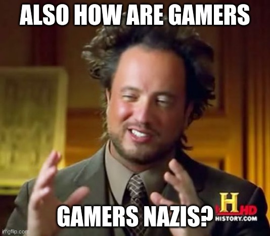 how? | ALSO HOW ARE GAMERS; GAMERS NAZIS? | image tagged in memes,ancient aliens | made w/ Imgflip meme maker