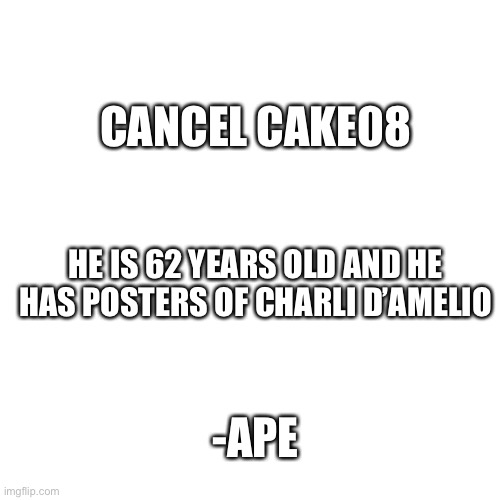 Blank Transparent Square | CANCEL CAKE08; HE IS 62 YEARS OLD AND HE HAS POSTERS OF CHARLI D’AMELIO; -APE | image tagged in memes,blank transparent square | made w/ Imgflip meme maker