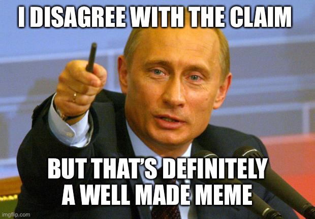 Good Guy Putin Meme | I DISAGREE WITH THE CLAIM BUT THAT’S DEFINITELY A WELL MADE MEME | image tagged in memes,good guy putin | made w/ Imgflip meme maker
