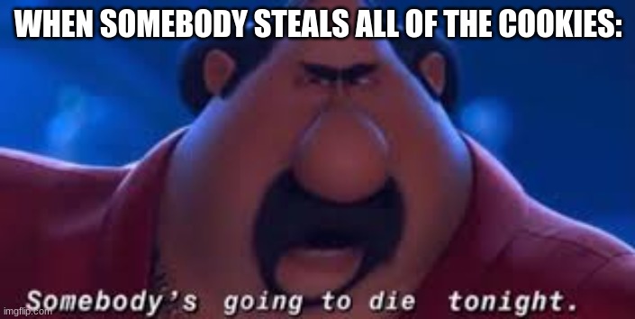 Somebody's Going To Die Tonight |  WHEN SOMEBODY STEALS ALL OF THE COOKIES: | image tagged in somebody's going to die tonight | made w/ Imgflip meme maker