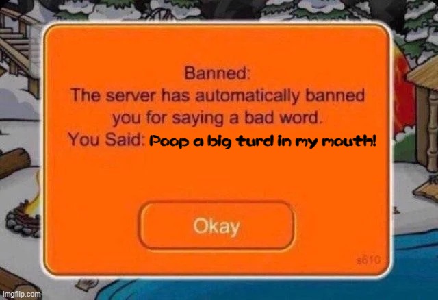 Poop a big turd in my mouth! |  Poop a big turd in my mouth! | image tagged in club penguin ban,turd | made w/ Imgflip meme maker