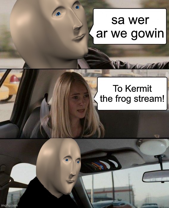 Meme-Man Driving |  sa wer ar we gowin; To Kermit the frog stream! | image tagged in meme man,the rock driving,kermit the frog,kalm panik | made w/ Imgflip meme maker