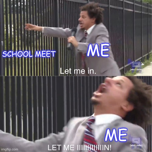 let me in | ME; SCHOOL MEET; ME | image tagged in let me in | made w/ Imgflip meme maker