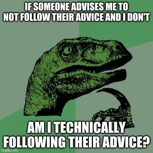 Philosopraptor Advice Question | IF SOMEONE ADVISES ME TO NOT FOLLOW THEIR ADVICE AND I DON'T; AM I TECHNICALLY FOLLOWING THEIR ADVICE? | image tagged in memes,philosoraptor,advice | made w/ Imgflip meme maker