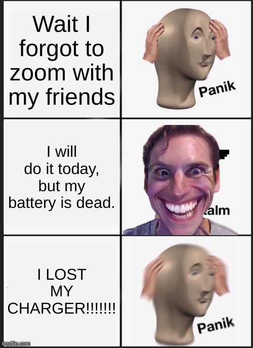 Panik Kalm Panik | Wait I forgot to zoom with my friends; I will do it today, but my battery is dead. I LOST MY CHARGER!!!!!!! | image tagged in memes,panik kalm panik | made w/ Imgflip meme maker