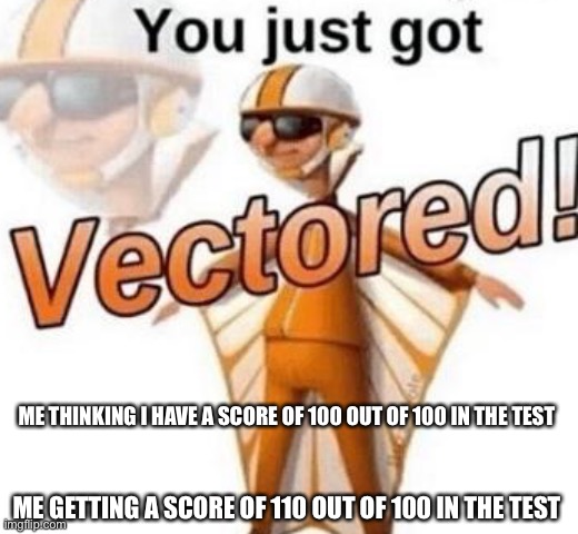 Smart kids | ME THINKING I HAVE A SCORE OF 100 OUT OF 100 IN THE TEST; ME GETTING A SCORE OF 110 OUT OF 100 IN THE TEST | image tagged in you just got vectored | made w/ Imgflip meme maker