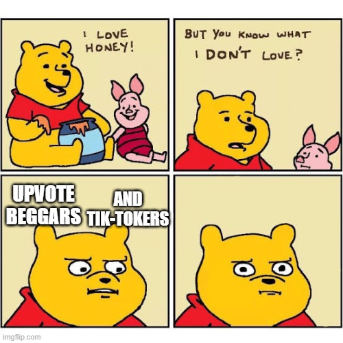 Pooh Loves Honey | AND TIK-TOKERS; UPVOTE BEGGARS | image tagged in pooh loves honey | made w/ Imgflip meme maker