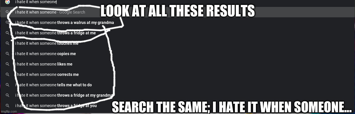 Wtf | LOOK AT ALL THESE RESULTS; SEARCH THE SAME; I HATE IT WHEN SOMEONE... | image tagged in i hate it when someone throws,a walrus at my,grandma | made w/ Imgflip meme maker