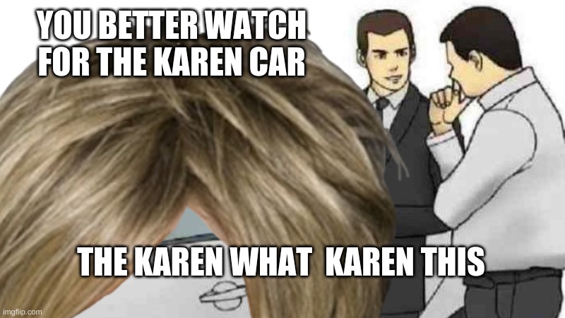 karen this biss | YOU BETTER WATCH FOR THE KAREN CAR; THE KAREN WHAT  KAREN THIS | image tagged in fyp | made w/ Imgflip meme maker