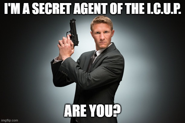 The name's Cup... I Cup | I'M A SECRET AGENT OF THE I.C.U.P. ARE YOU? | image tagged in memes,funny,icup,secret agent | made w/ Imgflip meme maker