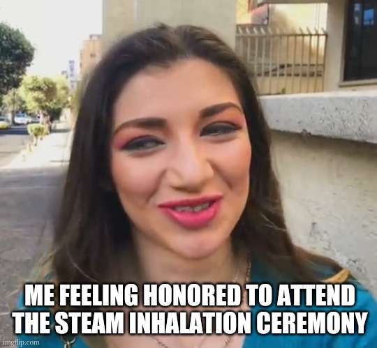 #meymes | ME FEELING HONORED TO ATTEND THE STEAM INHALATION CEREMONY | image tagged in funny memes | made w/ Imgflip meme maker