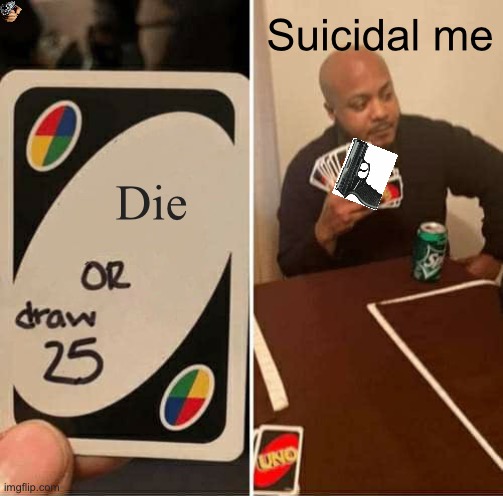 UNO Draw 25 Cards | Suicidal me; Die | image tagged in memes,uno draw 25 cards | made w/ Imgflip meme maker