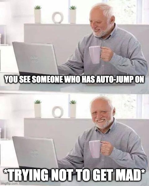 Me when I see auto......jump turned......on | YOU SEE SOMEONE WHO HAS AUTO-JUMP ON; *TRYING NOT TO GET MAD* | image tagged in memes,hide the pain harold | made w/ Imgflip meme maker