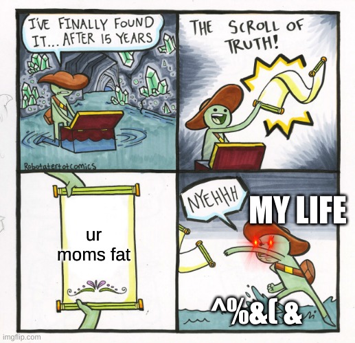 The Scroll Of Truth | MY LIFE; ur moms fat; ^%&( & | image tagged in memes,the scroll of truth | made w/ Imgflip meme maker