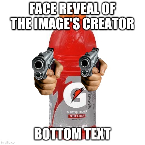 Gatorade | FACE REVEAL OF THE IMAGE'S CREATOR BOTTOM TEXT | image tagged in gatorade | made w/ Imgflip meme maker