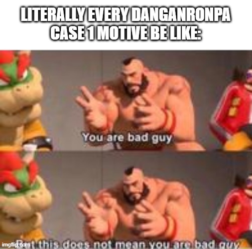 you are bad guy | LITERALLY EVERY DANGANRONPA CASE 1 MOTIVE BE LIKE: | image tagged in you are bad guy | made w/ Imgflip meme maker