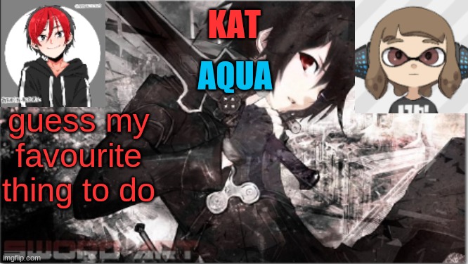 katxaqua | guess my favourite thing to do | image tagged in katxaqua | made w/ Imgflip meme maker