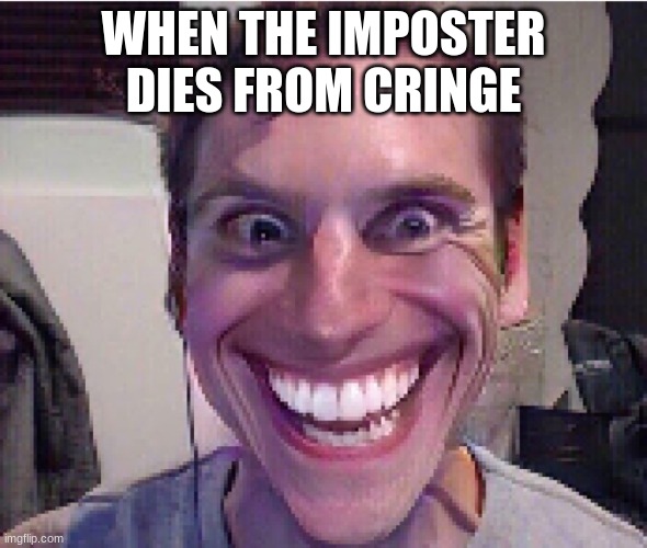 when the imposter is sus ! | WHEN THE IMPOSTER DIES FROM CRINGE | image tagged in when the imposter is sus | made w/ Imgflip meme maker