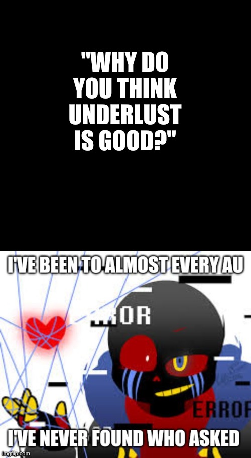 Everybody is hating on UNDERLUST for the R34 fanart, when the storyline and characters are not that bad. | "WHY DO YOU THINK UNDERLUST IS GOOD?" | image tagged in memes,blank transparent square,error sans who asked | made w/ Imgflip meme maker