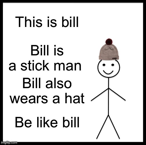 Be Like Bill Meme | This is bill; Bill is a stick man; Bill also wears a hat; Be like bill | image tagged in memes,be like bill | made w/ Imgflip meme maker