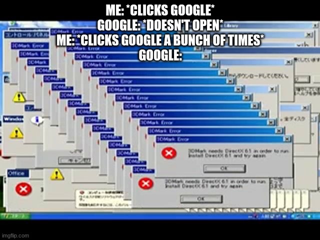 Error | ME: *CLICKS GOOGLE*
GOOGLE: *DOESN'T OPEN*
ME: *CLICKS GOOGLE A BUNCH OF TIMES*
GOOGLE: | image tagged in windows errors | made w/ Imgflip meme maker
