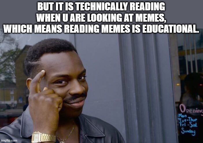 Roll Safe Think About It Meme | BUT IT IS TECHNICALLY READING WHEN U ARE LOOKING AT MEMES, WHICH MEANS READING MEMES IS EDUCATIONAL. | image tagged in memes,roll safe think about it | made w/ Imgflip meme maker