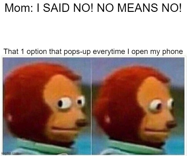 Monkey Puppet | Mom: I SAID NO! NO MEANS NO! That 1 option that pops-up everytime I open my phone | image tagged in memes,monkey puppet,phone | made w/ Imgflip meme maker