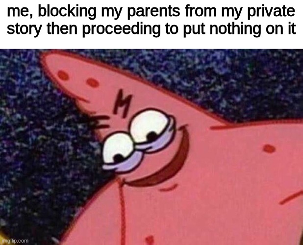 me | me, blocking my parents from my private story then proceeding to put nothing on it | image tagged in evil patrick | made w/ Imgflip meme maker