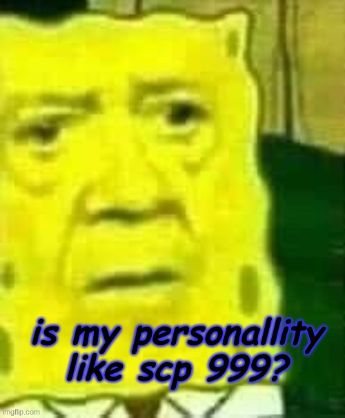b0red. | is my personality like scp 999? | made w/ Imgflip meme maker