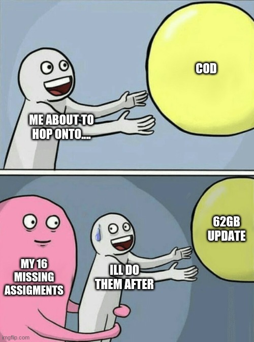 Its true though. Up vote or update | COD; ME ABOUT TO HOP ONTO.... 62GB UPDATE; MY 16 MISSING ASSIGMENTS; ILL DO THEM AFTER | image tagged in memes,running away balloon | made w/ Imgflip meme maker