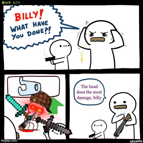AHH HELP AHHHHHH | The head does the most damage, billy | image tagged in billy what have you done,new users,sucks,memes,transparent,stickers | made w/ Imgflip meme maker
